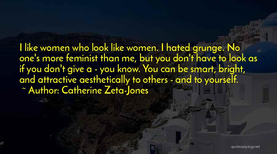 Catherine Zeta-Jones Quotes: I Like Women Who Look Like Women. I Hated Grunge. No One's More Feminist Than Me, But You Don't Have
