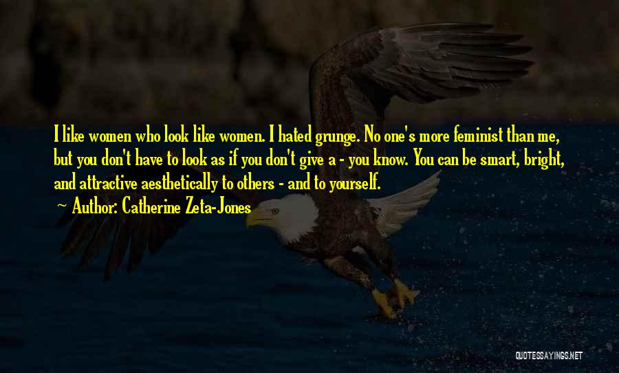 Catherine Zeta-Jones Quotes: I Like Women Who Look Like Women. I Hated Grunge. No One's More Feminist Than Me, But You Don't Have