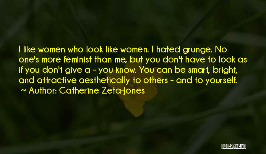 Catherine Zeta-Jones Quotes: I Like Women Who Look Like Women. I Hated Grunge. No One's More Feminist Than Me, But You Don't Have