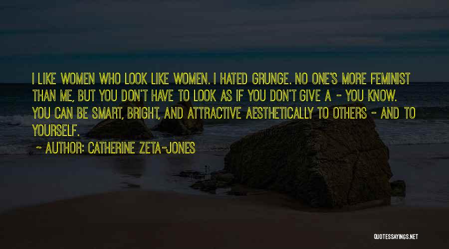 Catherine Zeta-Jones Quotes: I Like Women Who Look Like Women. I Hated Grunge. No One's More Feminist Than Me, But You Don't Have