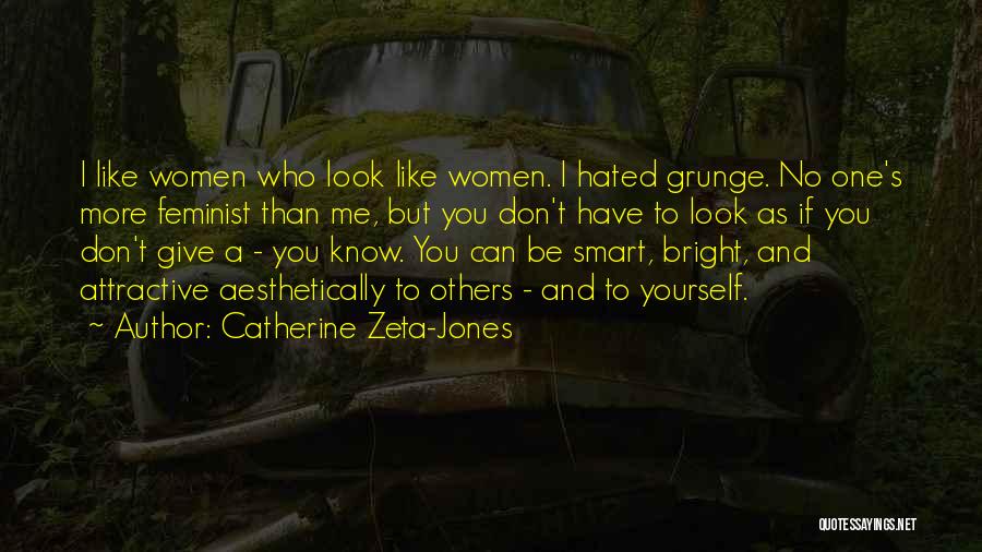 Catherine Zeta-Jones Quotes: I Like Women Who Look Like Women. I Hated Grunge. No One's More Feminist Than Me, But You Don't Have