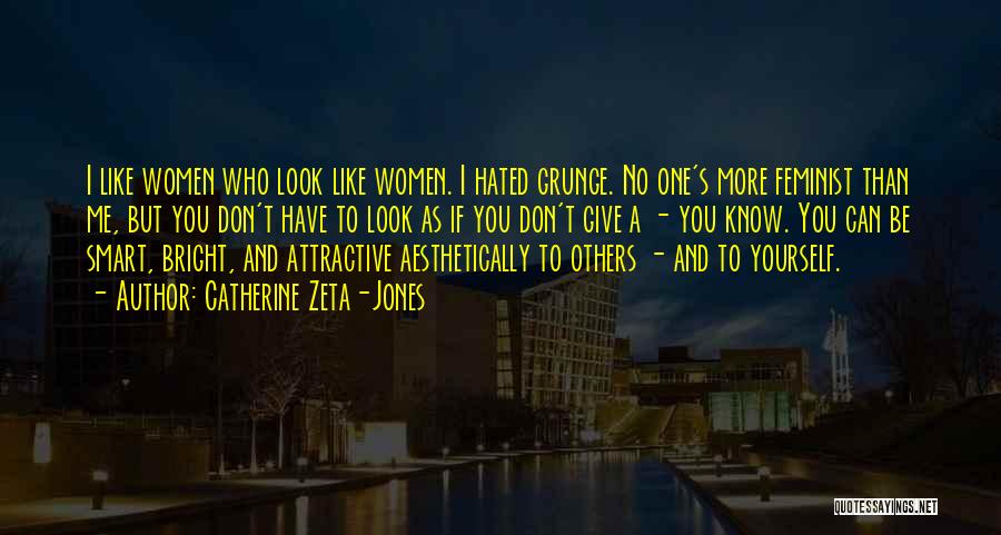 Catherine Zeta-Jones Quotes: I Like Women Who Look Like Women. I Hated Grunge. No One's More Feminist Than Me, But You Don't Have