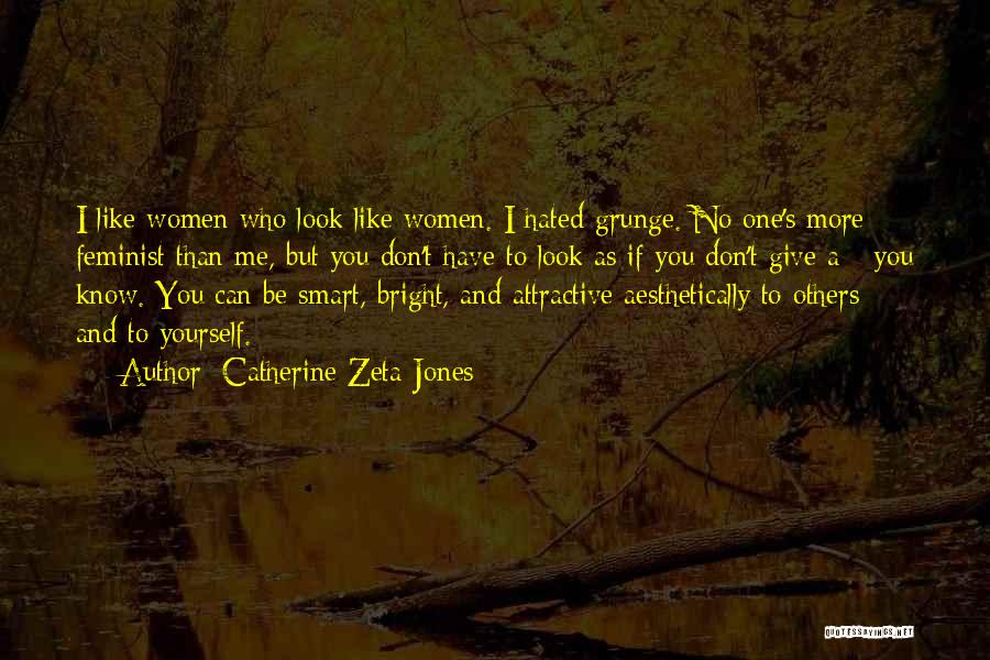 Catherine Zeta-Jones Quotes: I Like Women Who Look Like Women. I Hated Grunge. No One's More Feminist Than Me, But You Don't Have