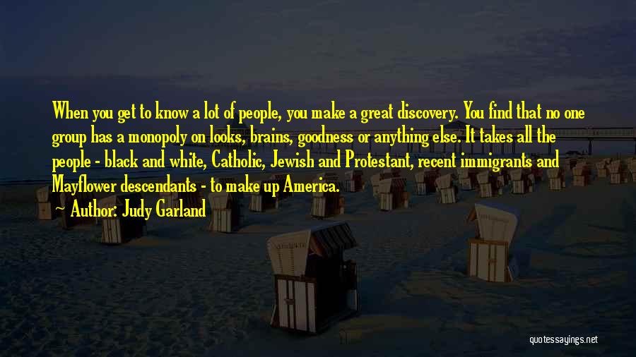 Judy Garland Quotes: When You Get To Know A Lot Of People, You Make A Great Discovery. You Find That No One Group