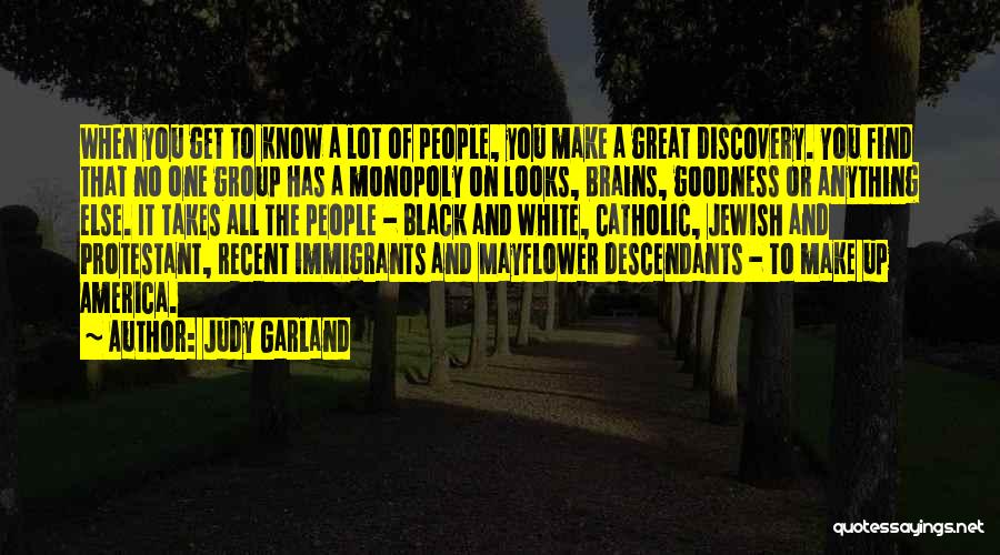 Judy Garland Quotes: When You Get To Know A Lot Of People, You Make A Great Discovery. You Find That No One Group