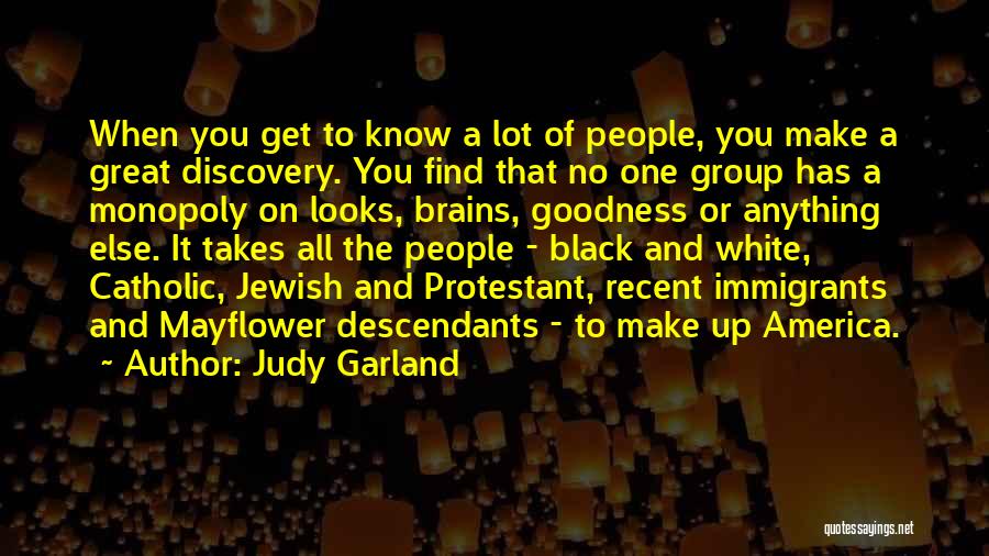 Judy Garland Quotes: When You Get To Know A Lot Of People, You Make A Great Discovery. You Find That No One Group