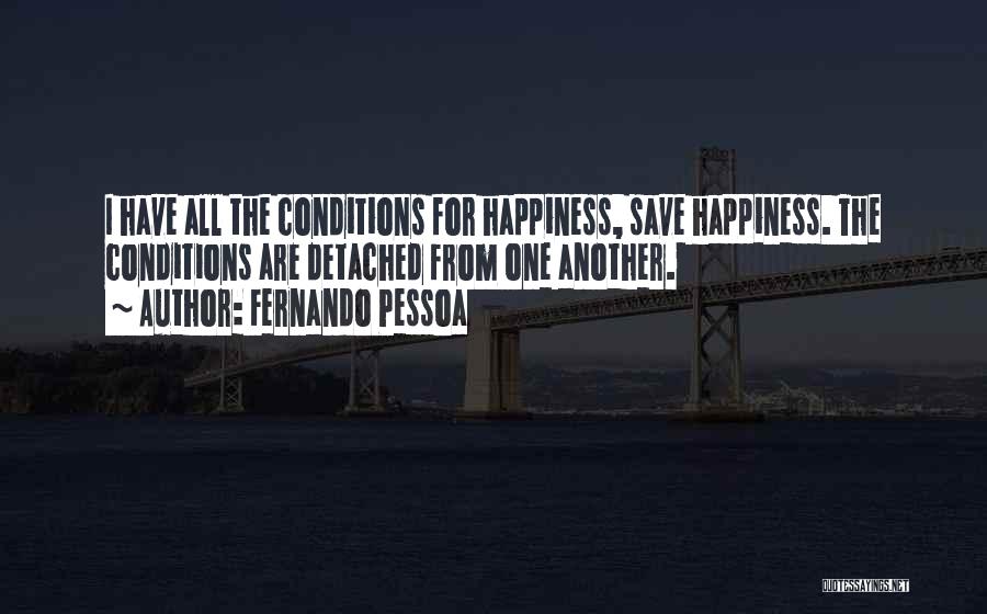 Fernando Pessoa Quotes: I Have All The Conditions For Happiness, Save Happiness. The Conditions Are Detached From One Another.