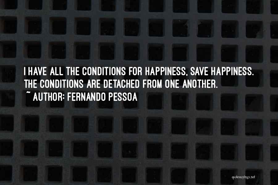 Fernando Pessoa Quotes: I Have All The Conditions For Happiness, Save Happiness. The Conditions Are Detached From One Another.