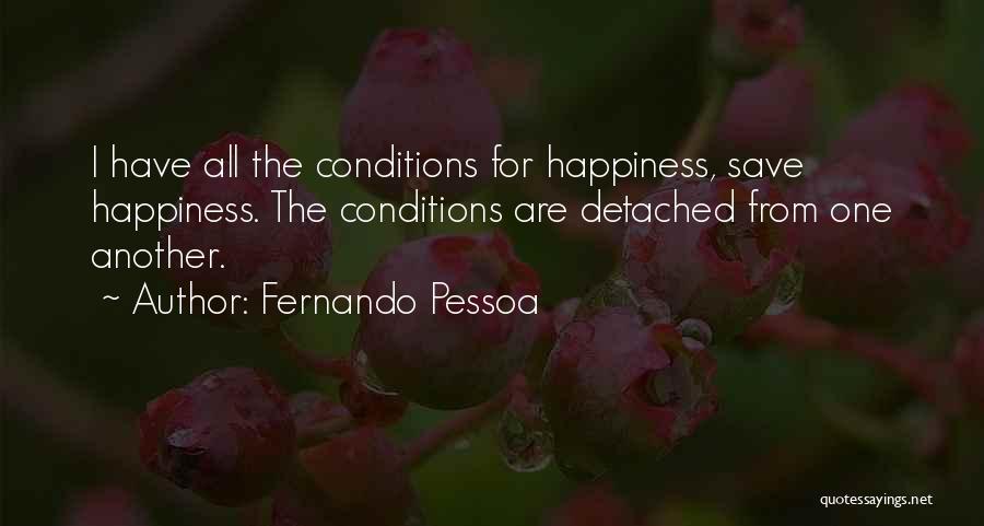 Fernando Pessoa Quotes: I Have All The Conditions For Happiness, Save Happiness. The Conditions Are Detached From One Another.