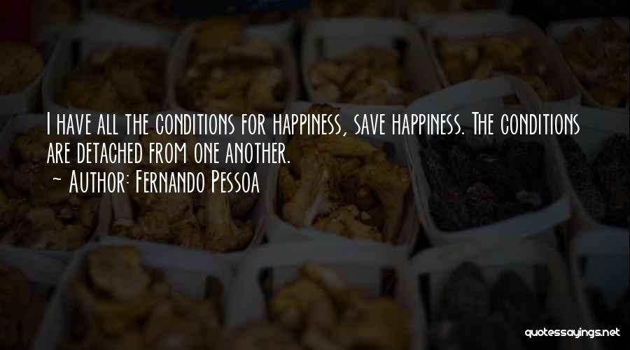 Fernando Pessoa Quotes: I Have All The Conditions For Happiness, Save Happiness. The Conditions Are Detached From One Another.