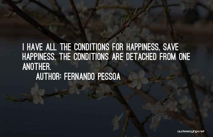 Fernando Pessoa Quotes: I Have All The Conditions For Happiness, Save Happiness. The Conditions Are Detached From One Another.