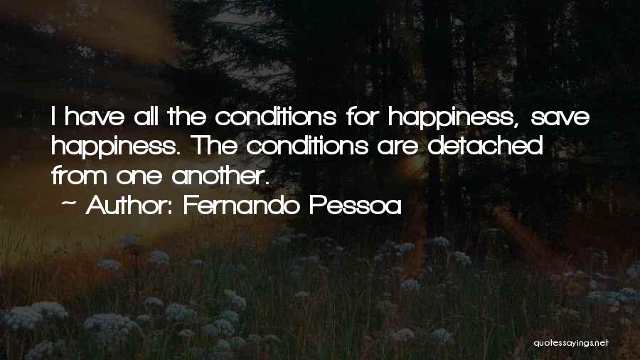 Fernando Pessoa Quotes: I Have All The Conditions For Happiness, Save Happiness. The Conditions Are Detached From One Another.