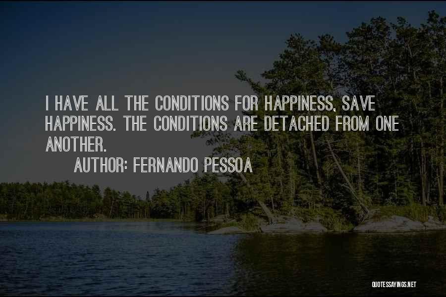 Fernando Pessoa Quotes: I Have All The Conditions For Happiness, Save Happiness. The Conditions Are Detached From One Another.