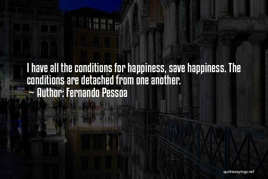 Fernando Pessoa Quotes: I Have All The Conditions For Happiness, Save Happiness. The Conditions Are Detached From One Another.