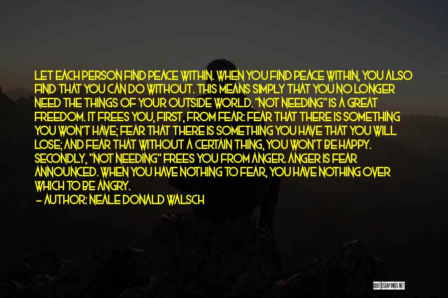 Neale Donald Walsch Quotes: Let Each Person Find Peace Within. When You Find Peace Within, You Also Find That You Can Do Without. This