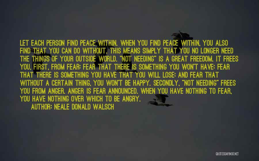 Neale Donald Walsch Quotes: Let Each Person Find Peace Within. When You Find Peace Within, You Also Find That You Can Do Without. This