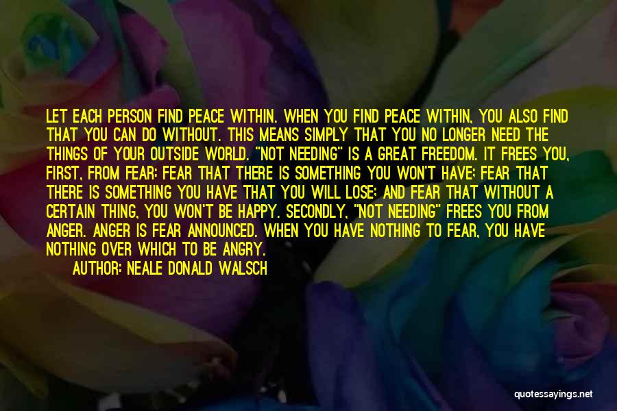 Neale Donald Walsch Quotes: Let Each Person Find Peace Within. When You Find Peace Within, You Also Find That You Can Do Without. This