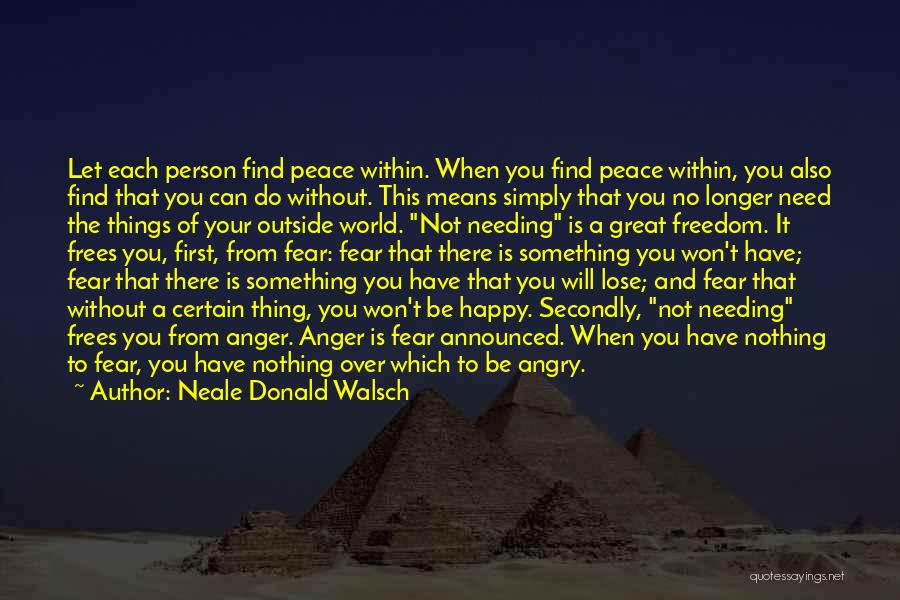 Neale Donald Walsch Quotes: Let Each Person Find Peace Within. When You Find Peace Within, You Also Find That You Can Do Without. This