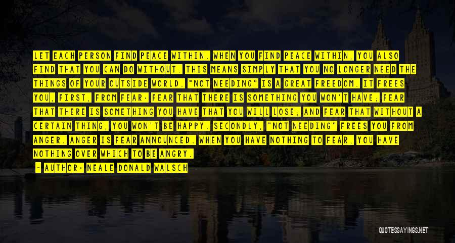 Neale Donald Walsch Quotes: Let Each Person Find Peace Within. When You Find Peace Within, You Also Find That You Can Do Without. This