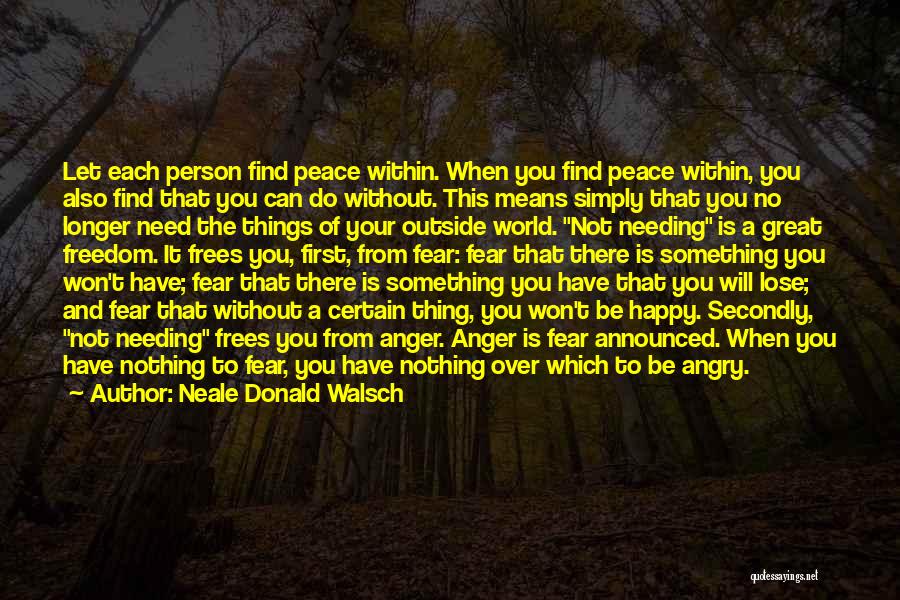 Neale Donald Walsch Quotes: Let Each Person Find Peace Within. When You Find Peace Within, You Also Find That You Can Do Without. This