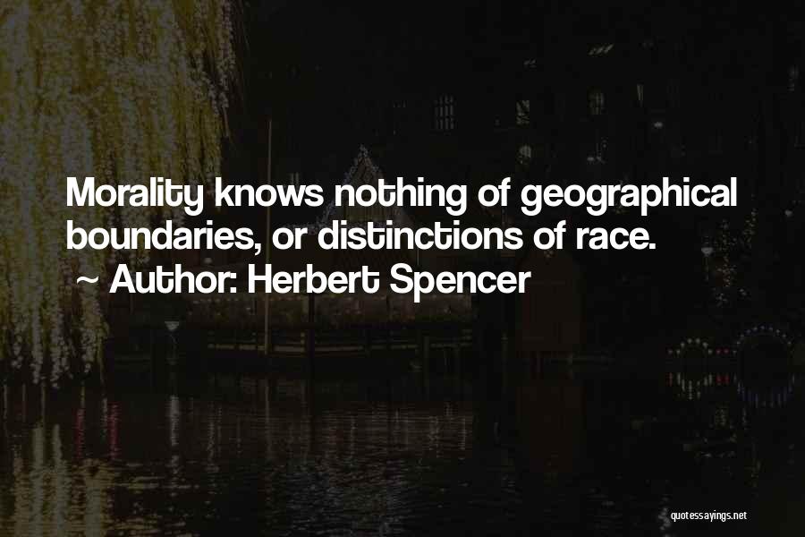 Herbert Spencer Quotes: Morality Knows Nothing Of Geographical Boundaries, Or Distinctions Of Race.