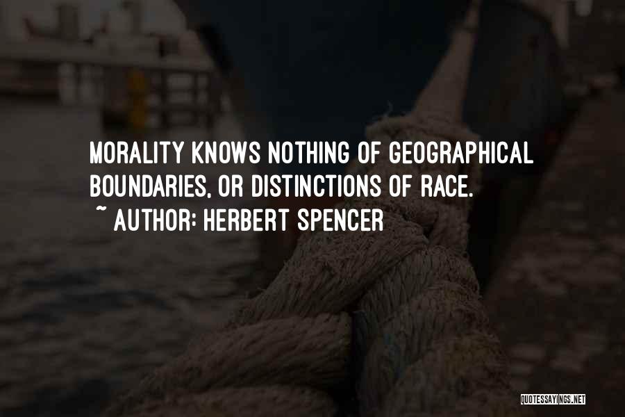 Herbert Spencer Quotes: Morality Knows Nothing Of Geographical Boundaries, Or Distinctions Of Race.