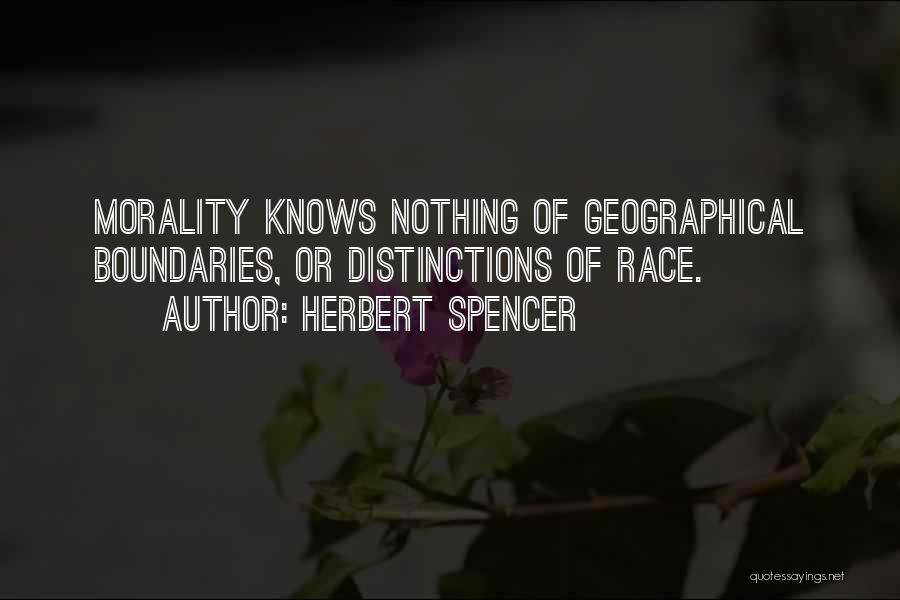 Herbert Spencer Quotes: Morality Knows Nothing Of Geographical Boundaries, Or Distinctions Of Race.