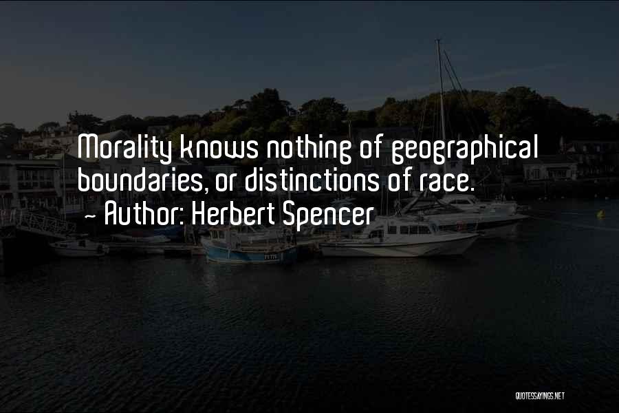 Herbert Spencer Quotes: Morality Knows Nothing Of Geographical Boundaries, Or Distinctions Of Race.