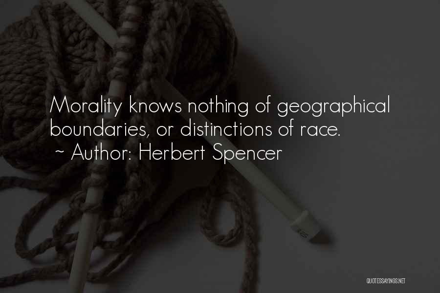 Herbert Spencer Quotes: Morality Knows Nothing Of Geographical Boundaries, Or Distinctions Of Race.