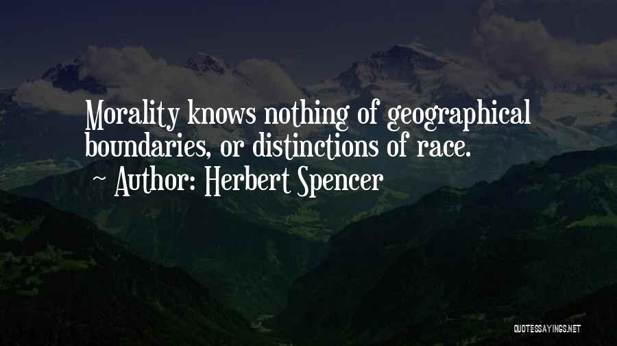 Herbert Spencer Quotes: Morality Knows Nothing Of Geographical Boundaries, Or Distinctions Of Race.