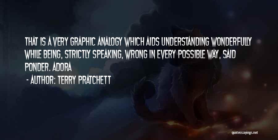 Terry Pratchett Quotes: That Is A Very Graphic Analogy Which Aids Understanding Wonderfully While Being, Strictly Speaking, Wrong In Every Possible Way, Said