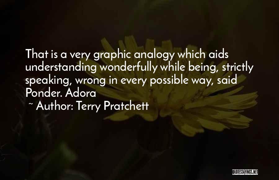 Terry Pratchett Quotes: That Is A Very Graphic Analogy Which Aids Understanding Wonderfully While Being, Strictly Speaking, Wrong In Every Possible Way, Said