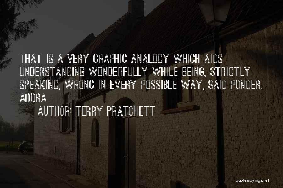Terry Pratchett Quotes: That Is A Very Graphic Analogy Which Aids Understanding Wonderfully While Being, Strictly Speaking, Wrong In Every Possible Way, Said