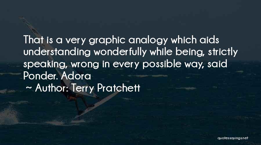Terry Pratchett Quotes: That Is A Very Graphic Analogy Which Aids Understanding Wonderfully While Being, Strictly Speaking, Wrong In Every Possible Way, Said