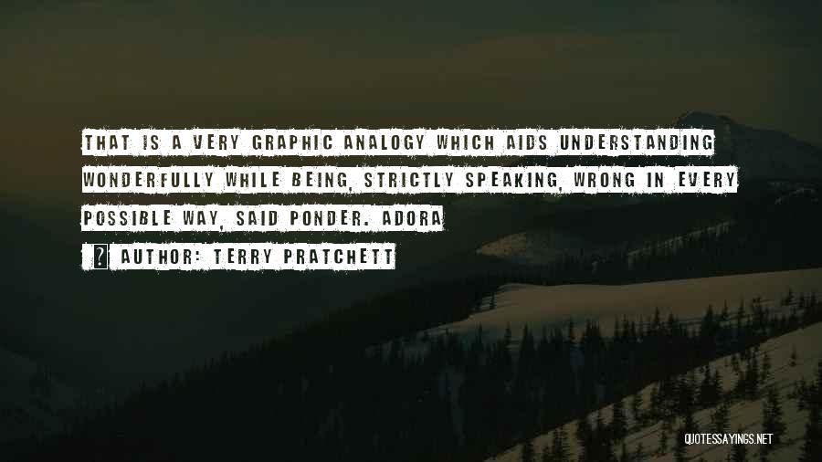 Terry Pratchett Quotes: That Is A Very Graphic Analogy Which Aids Understanding Wonderfully While Being, Strictly Speaking, Wrong In Every Possible Way, Said
