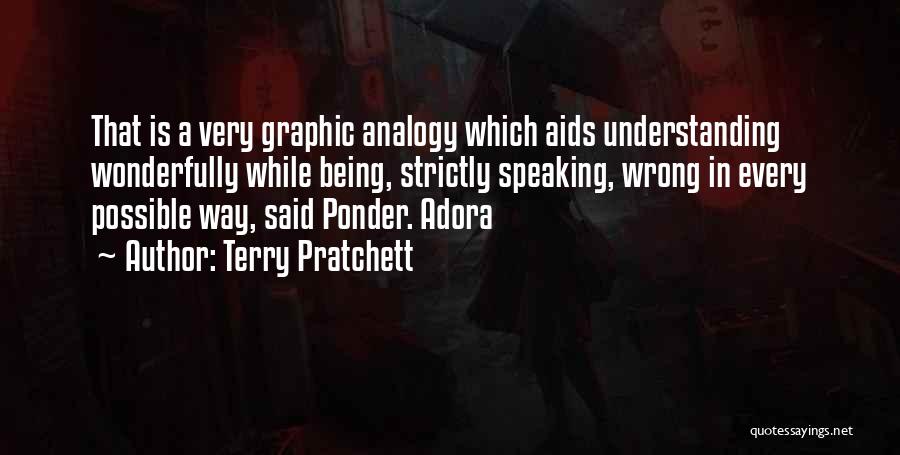 Terry Pratchett Quotes: That Is A Very Graphic Analogy Which Aids Understanding Wonderfully While Being, Strictly Speaking, Wrong In Every Possible Way, Said