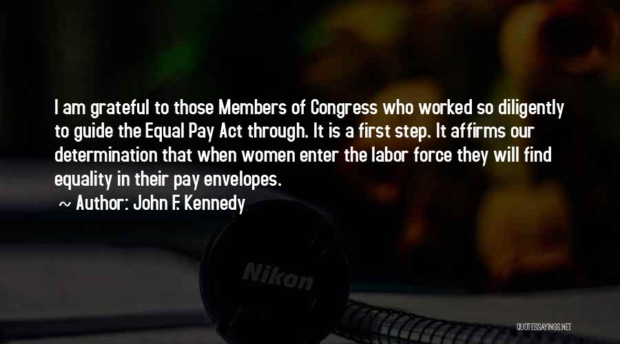 John F. Kennedy Quotes: I Am Grateful To Those Members Of Congress Who Worked So Diligently To Guide The Equal Pay Act Through. It