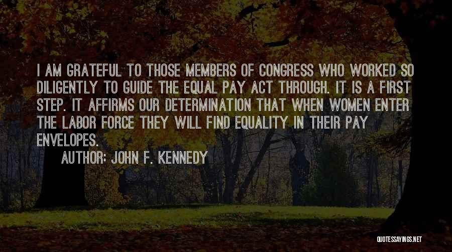 John F. Kennedy Quotes: I Am Grateful To Those Members Of Congress Who Worked So Diligently To Guide The Equal Pay Act Through. It