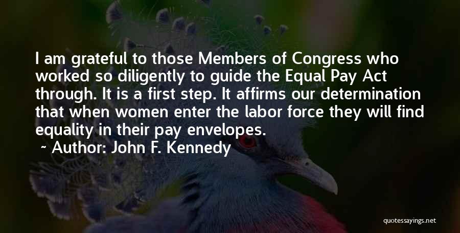John F. Kennedy Quotes: I Am Grateful To Those Members Of Congress Who Worked So Diligently To Guide The Equal Pay Act Through. It