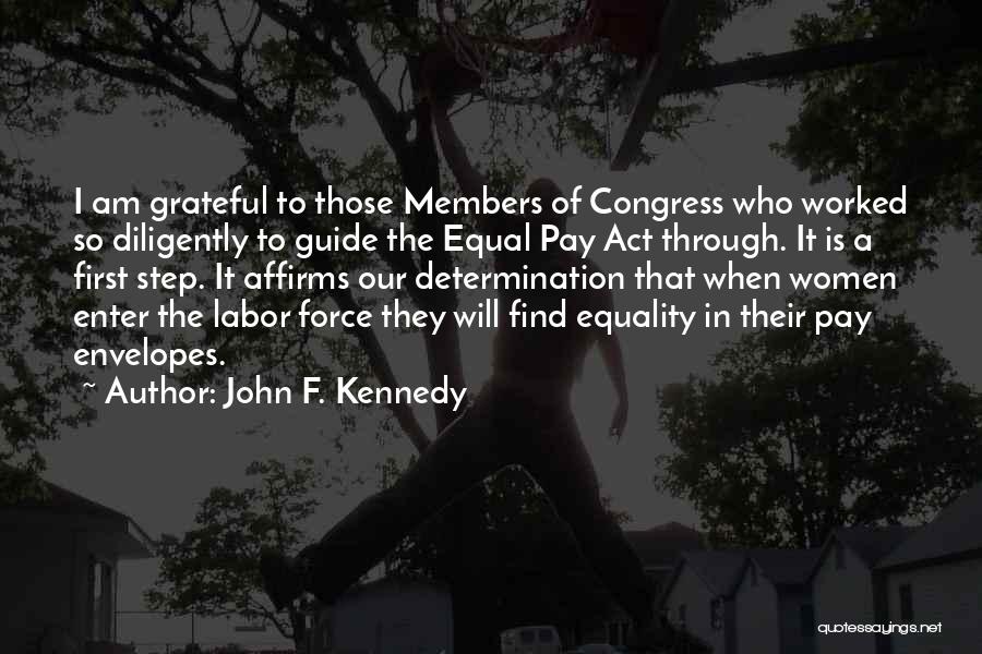 John F. Kennedy Quotes: I Am Grateful To Those Members Of Congress Who Worked So Diligently To Guide The Equal Pay Act Through. It