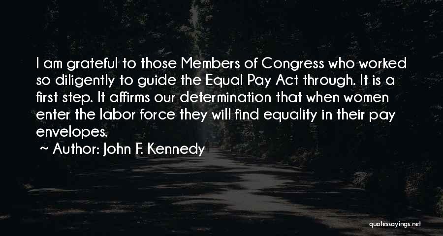 John F. Kennedy Quotes: I Am Grateful To Those Members Of Congress Who Worked So Diligently To Guide The Equal Pay Act Through. It