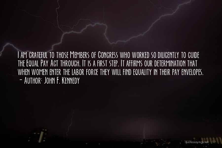 John F. Kennedy Quotes: I Am Grateful To Those Members Of Congress Who Worked So Diligently To Guide The Equal Pay Act Through. It