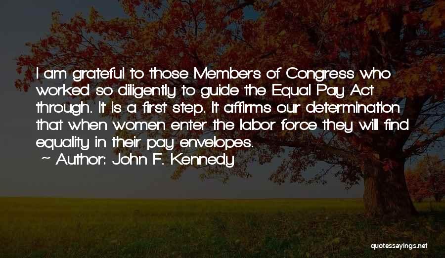 John F. Kennedy Quotes: I Am Grateful To Those Members Of Congress Who Worked So Diligently To Guide The Equal Pay Act Through. It