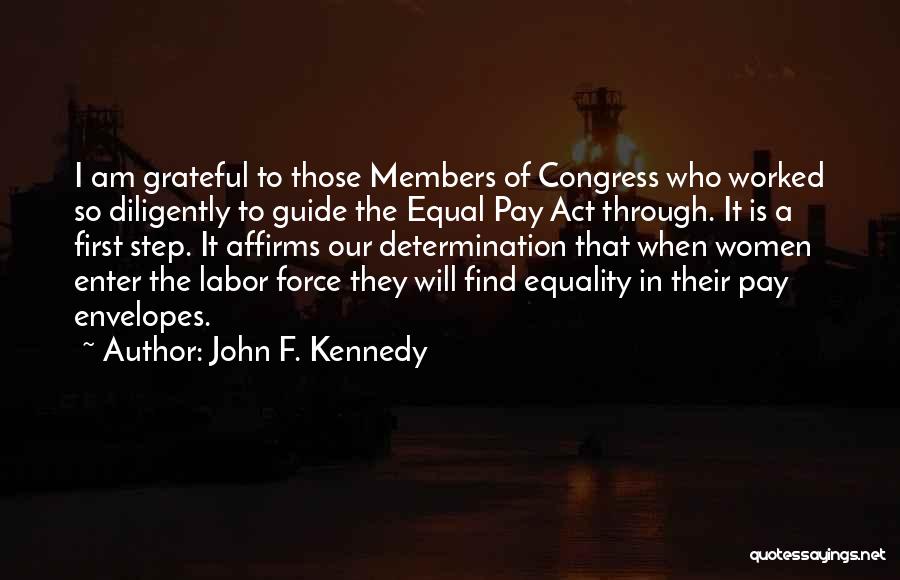 John F. Kennedy Quotes: I Am Grateful To Those Members Of Congress Who Worked So Diligently To Guide The Equal Pay Act Through. It