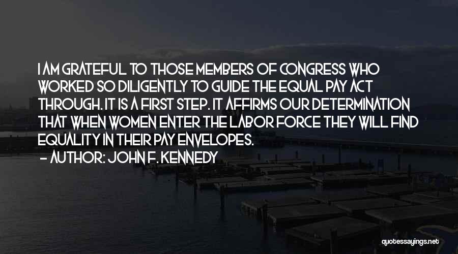 John F. Kennedy Quotes: I Am Grateful To Those Members Of Congress Who Worked So Diligently To Guide The Equal Pay Act Through. It