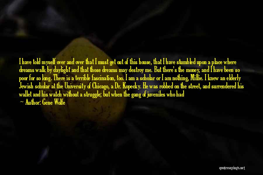 Gene Wolfe Quotes: I Have Told Myself Over And Over That I Must Get Out Of This House, That I Have Stumbled Upon