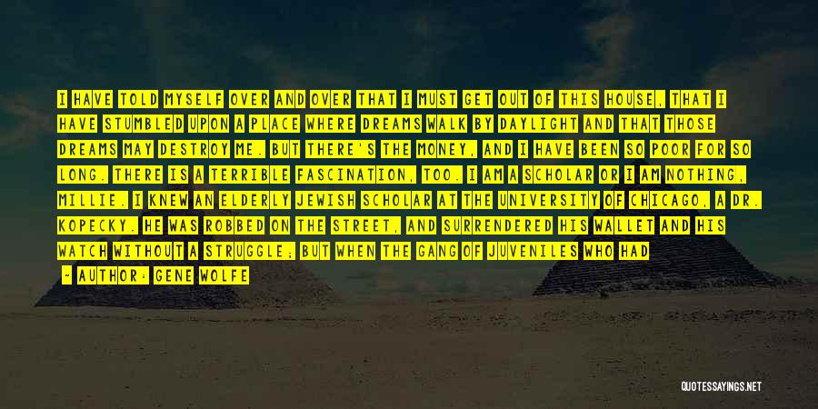 Gene Wolfe Quotes: I Have Told Myself Over And Over That I Must Get Out Of This House, That I Have Stumbled Upon