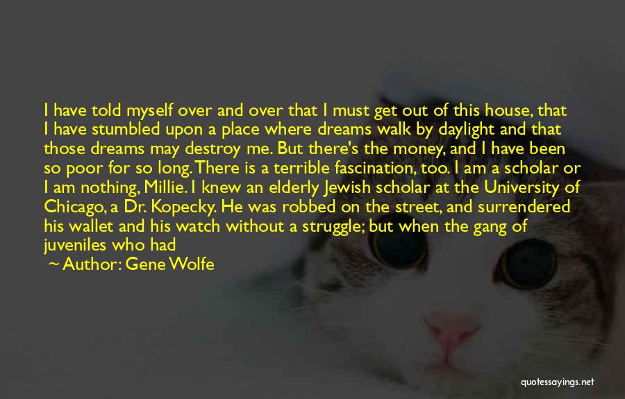 Gene Wolfe Quotes: I Have Told Myself Over And Over That I Must Get Out Of This House, That I Have Stumbled Upon