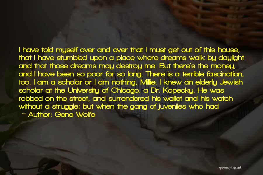 Gene Wolfe Quotes: I Have Told Myself Over And Over That I Must Get Out Of This House, That I Have Stumbled Upon