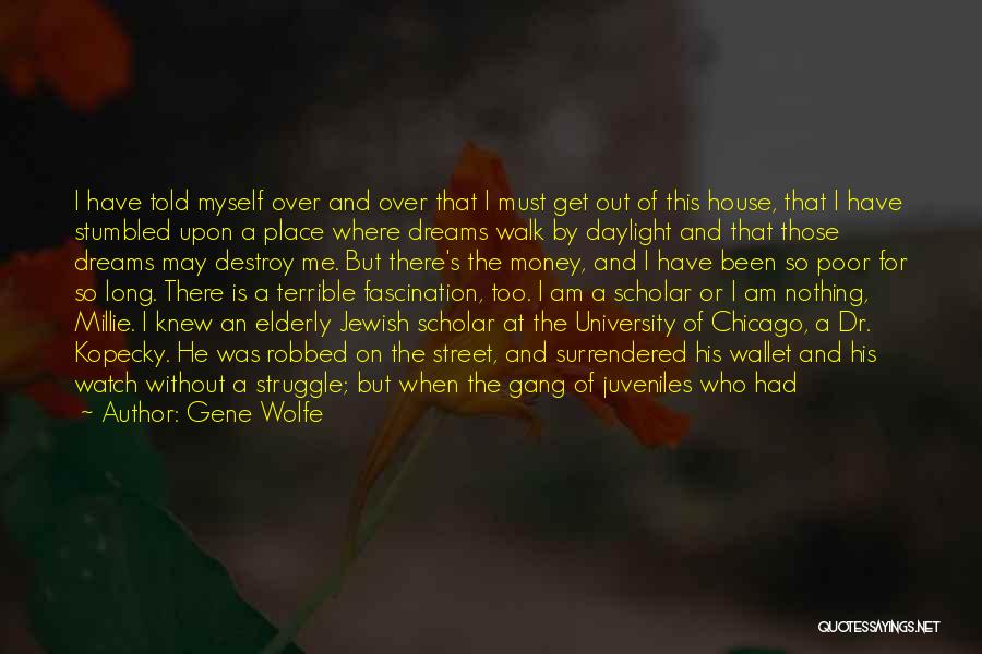 Gene Wolfe Quotes: I Have Told Myself Over And Over That I Must Get Out Of This House, That I Have Stumbled Upon